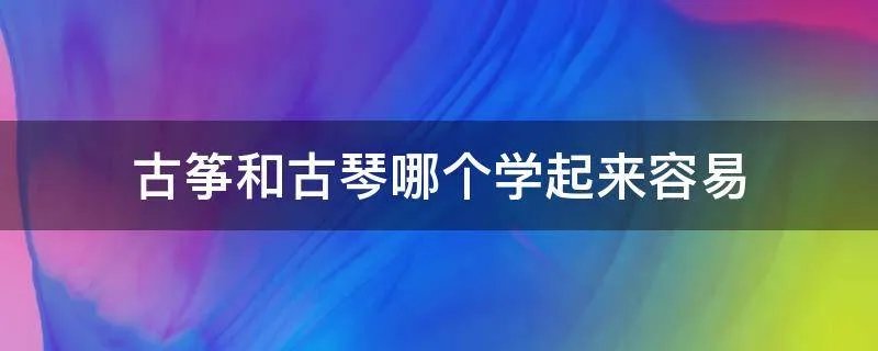 古筝和古琴哪个学起来容易