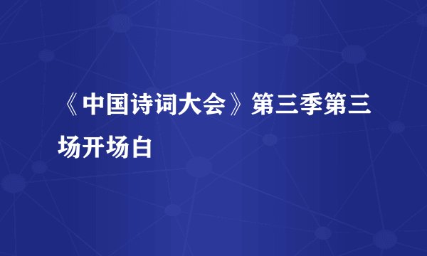 《中国诗词大会》第三季第三场开场白