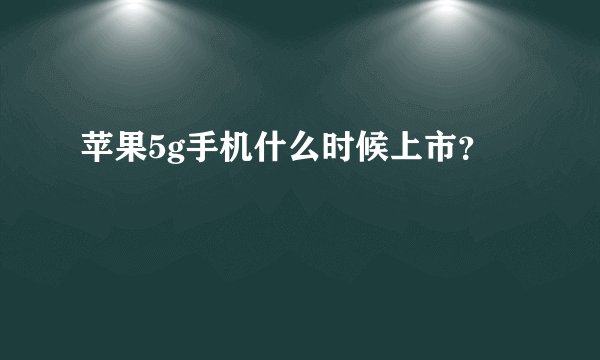 苹果5g手机什么时候上市？