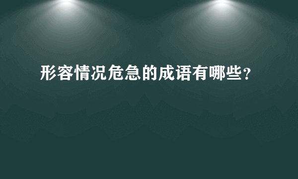 形容情况危急的成语有哪些？