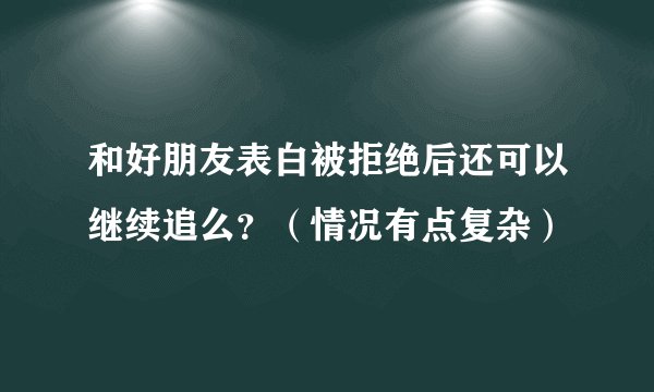 和好朋友表白被拒绝后还可以继续追么?(情况有点复杂)
