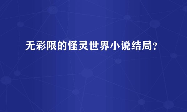 无彩限的怪灵世界小说结局？