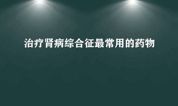 治疗肾病综合征最常用的药物