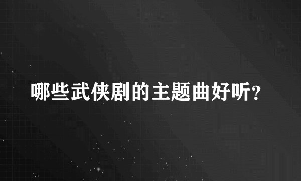 哪些武侠剧的主题曲好听？