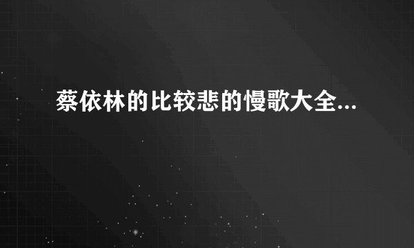蔡依林的比较悲的慢歌大全...