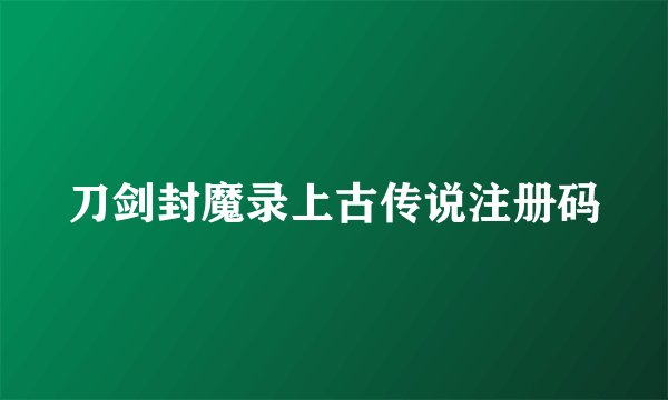 刀剑封魔录上古传说注册码