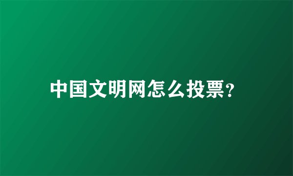 中国文明网怎么投票?