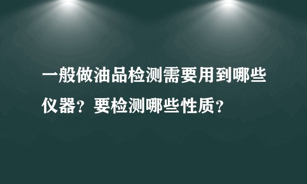 一般做油品检测需要用到哪些仪器？要检测哪些性质？