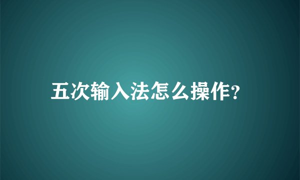 五次输入法怎么操作?