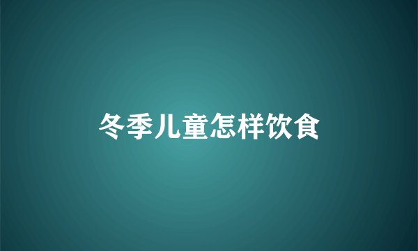 冬季儿童怎样饮食