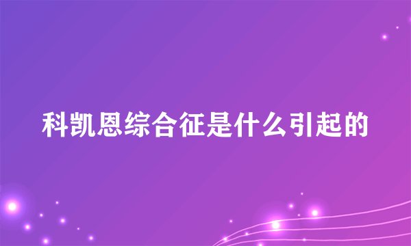 科凯恩综合征是什么引起的