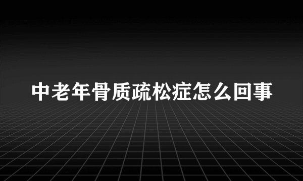 中老年骨质疏松症怎么回事