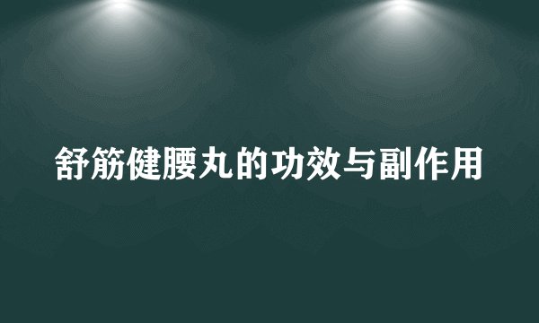 舒筋健腰丸的功效与副作用