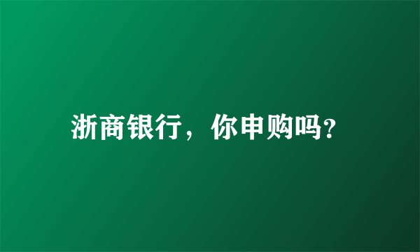 浙商银行，你申购吗？