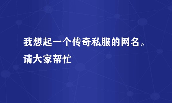 我想起一个传奇私服的网名。请大家帮忙