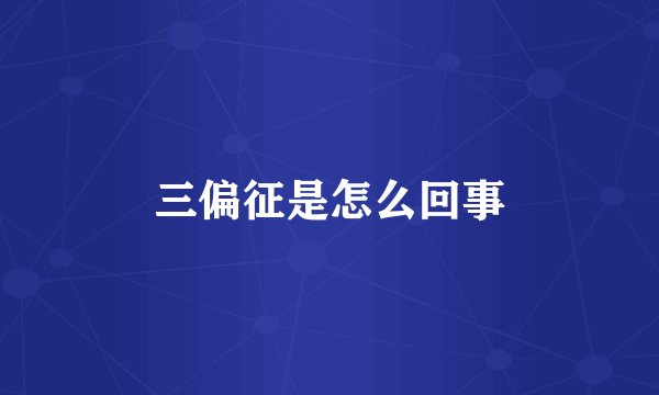 三偏征是怎么回事