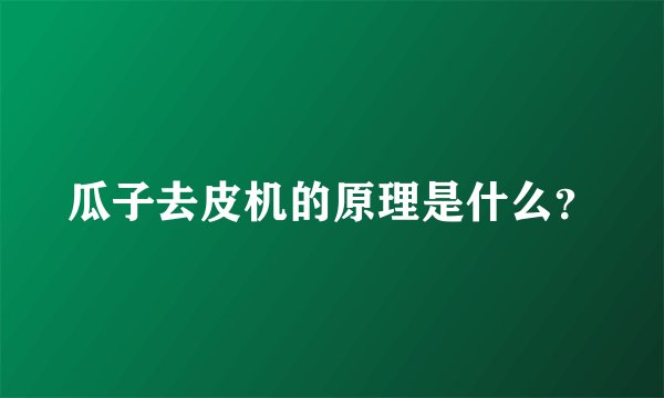 瓜子去皮机的原理是什么？