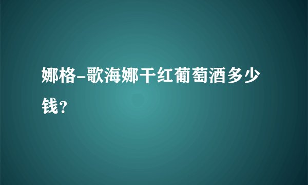 娜格-歌海娜干红葡萄酒多少钱？