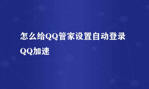 怎么给QQ管家设置自动登录QQ加速