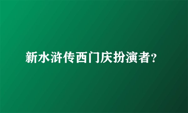 新水浒传西门庆扮演者？