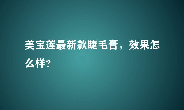 美宝莲最新款睫毛膏，效果怎么样？