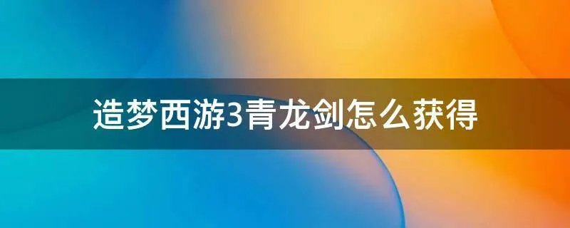 造梦西游3青龙剑怎么获得