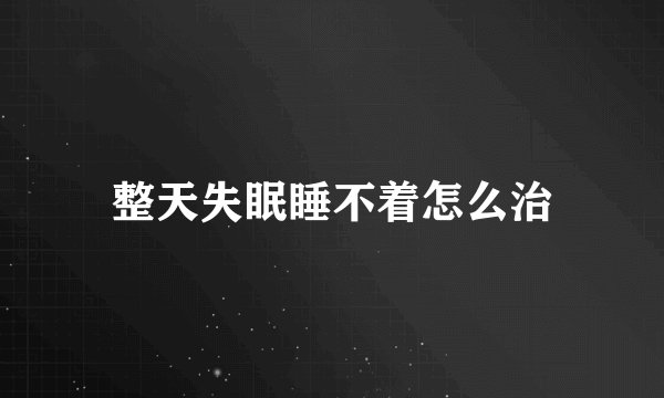整天失眠睡不着怎么治