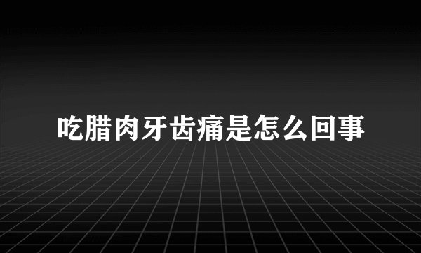 吃腊肉牙齿痛是怎么回事