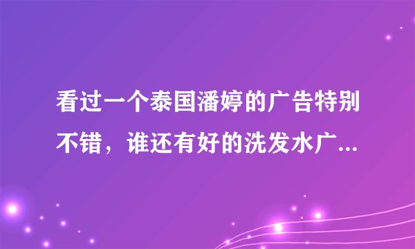 看过一个泰国潘婷的广告特别不错，谁还有好的洗发水广告推荐？