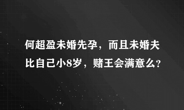 何超盈未婚先孕,而且未婚夫比自己小8岁,赌王会满意么?