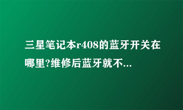 三星笔记本r408的蓝牙开关在哪里?维修后蓝牙就不能用了。求指教。