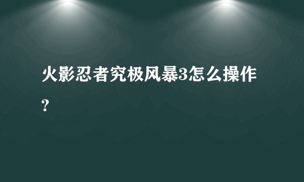 火影忍者究极风暴3怎么操作？