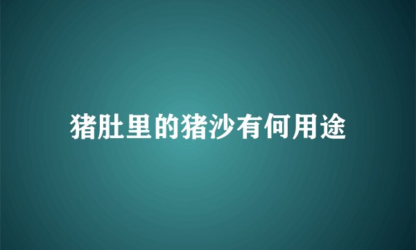 猪肚里的猪沙有何用途
