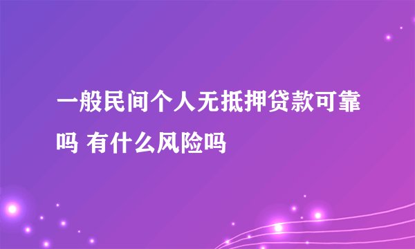 一般民间个人无抵押贷款可靠吗 有什么风险吗