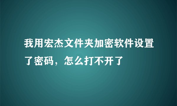 我用宏杰文件夹加密软件设置了密码，怎么打不开了