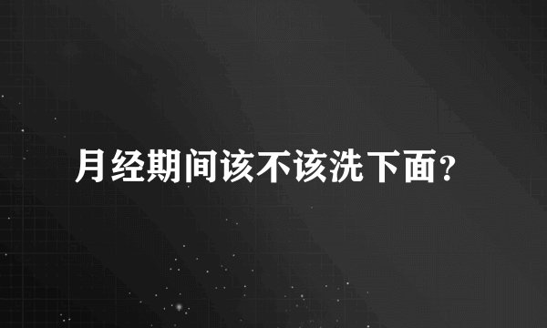 月经期间该不该洗下面？