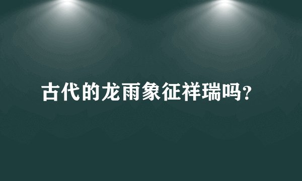 古代的龙雨象征祥瑞吗？