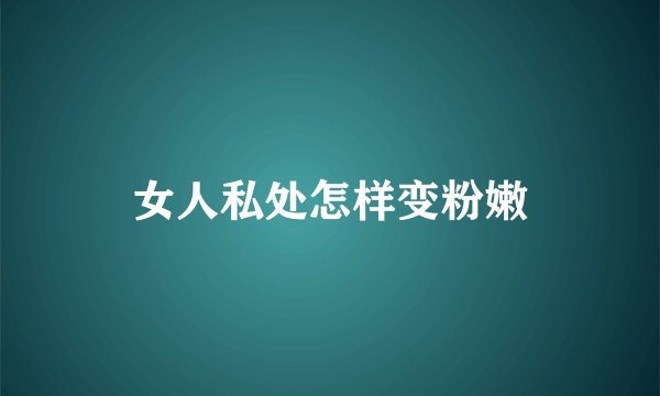 女人私处怎样变粉嫩