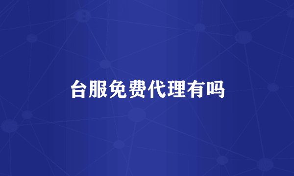 台服免费代理有吗
