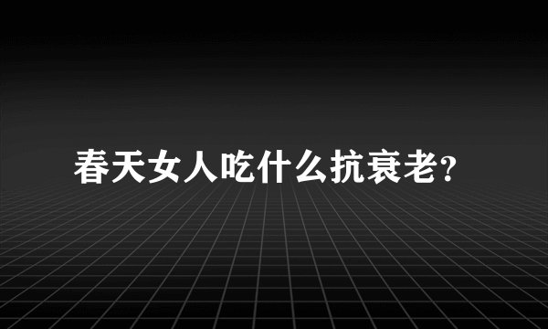 春天女人吃什么抗衰老?