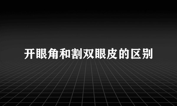 开眼角和割双眼皮的区别