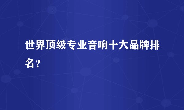 世界顶级专业音响十大品牌排名？