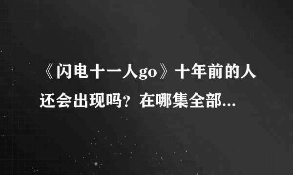 《闪电十一人go》十年前的人还会出现吗？在哪集全部都出场。
