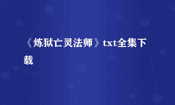 《炼狱亡灵法师》txt全集下载