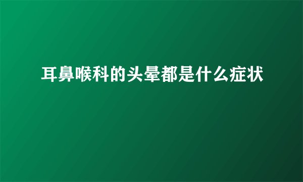 耳鼻喉科的头晕都是什么症状