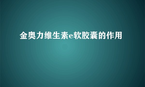 金奥力维生素e软胶囊的作用