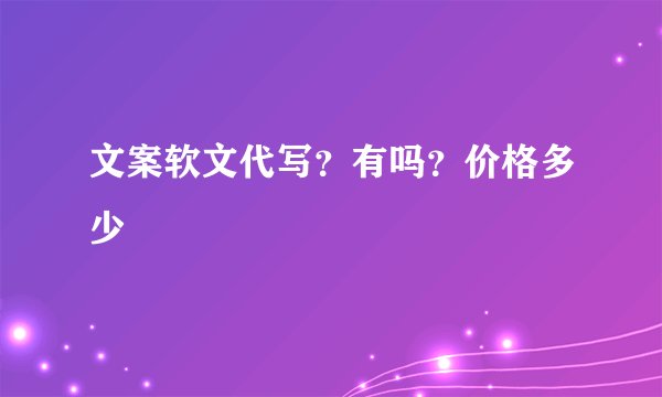 文案软文代写？有吗？价格多少