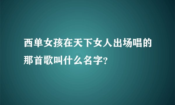 西单女孩在天下女人出场唱的那首歌叫什么名字？