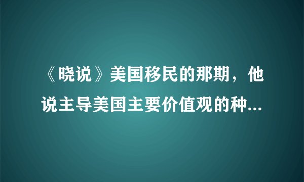 《晓说》美国移民的那期，他说主导美国主要价值观的种族，用了一个单词，w开头的，什么英裔，白种什么的
