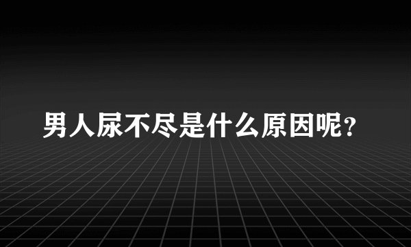 男人尿不尽是什么原因呢？